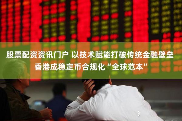 股票配资资讯门户 以技术赋能打破传统金融壁垒 香港成稳定币合规化“全球范本”