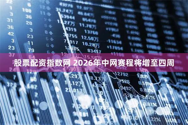 股票配资指数网 2026年中网赛程将增至四周